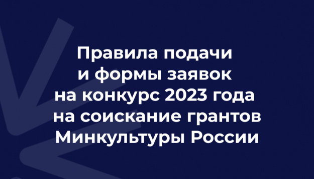 Правила подачи и формы заявок на конкурс 2023 года на соискание грантов Минкультуры России